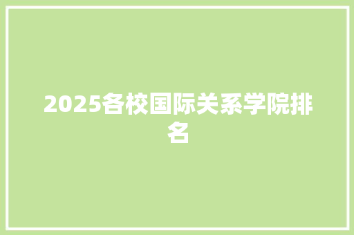 2025各校国际关系学院排名 项目报告
