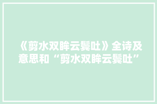 《剪水双眸云鬓吐》全诗及意思和“剪水双眸云鬓吐”的拼音注释