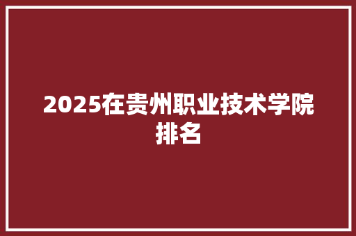 2025在贵州职业技术学院排名