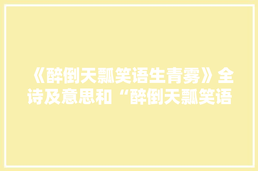 《醉倒天瓢笑语生青雾》全诗及意思和“醉倒天瓢笑语生青雾”的拼音注释