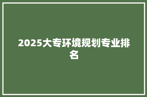 2025大专环境规划专业排名