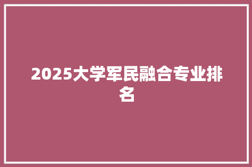 2025大学军民融合专业排名