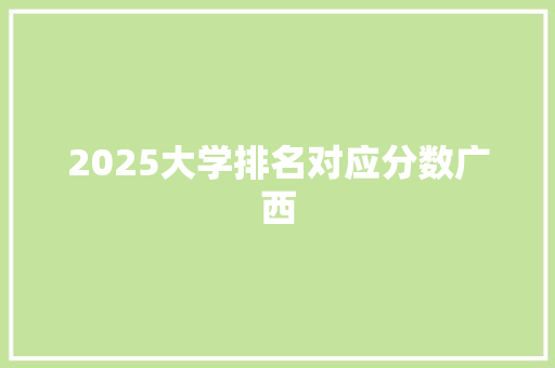 2025大学排名对应分数广西