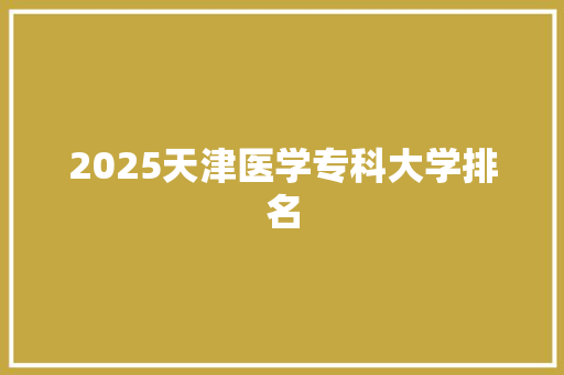 2025天津医学专科大学排名