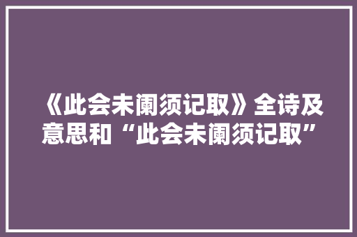 《此会未阑须记取》全诗及意思和“此会未阑须记取”的拼音注释