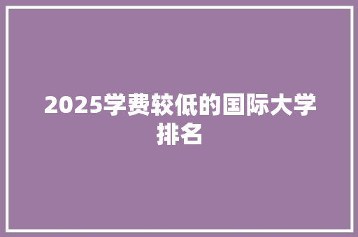 2025学费较低的国际大学排名