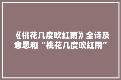 《桃花几度吹红雨》全诗及意思和“桃花几度吹红雨”的拼音注释