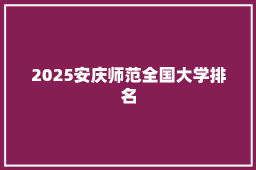 2025安庆师范全国大学排名