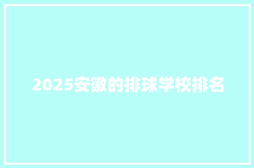2025安徽的排球学校排名