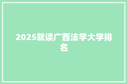 2025就读广西法学大学排名