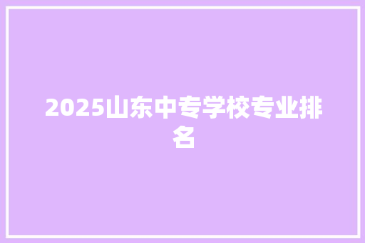 2025山东中专学校专业排名