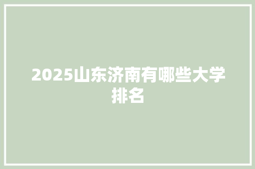2025山东济南有哪些大学排名