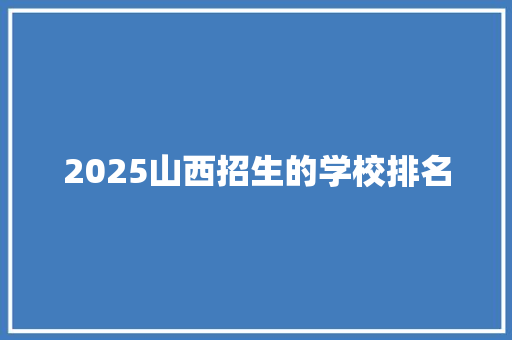 2025山西招生的学校排名