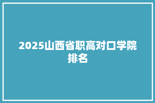 2025山西省职高对口学院排名