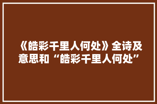 《皓彩千里人何处》全诗及意思和“皓彩千里人何处”的拼音注释 诗词鉴赏