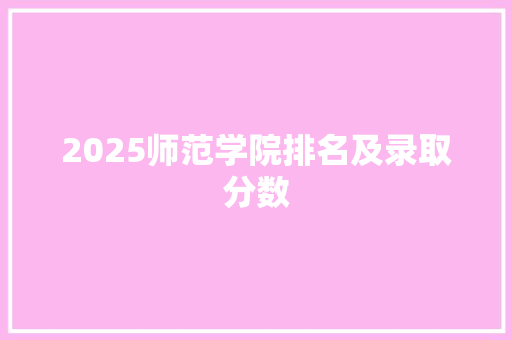 2025师范学院排名及录取分数