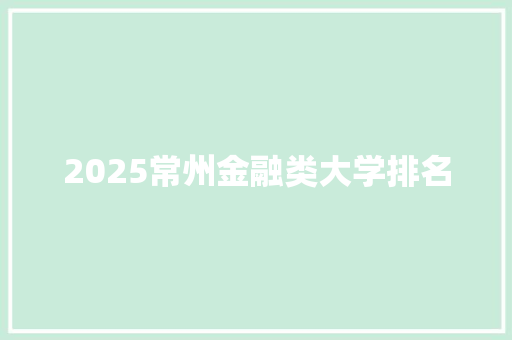 2025常州金融类大学排名