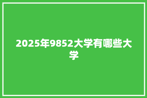 2025年9852大学有哪些大学