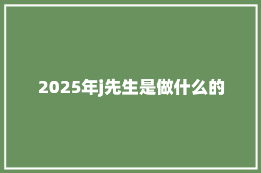 2025年j先生是做什么的