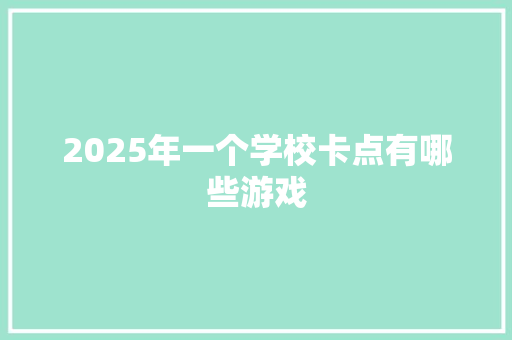 2025年一个学校卡点有哪些游戏