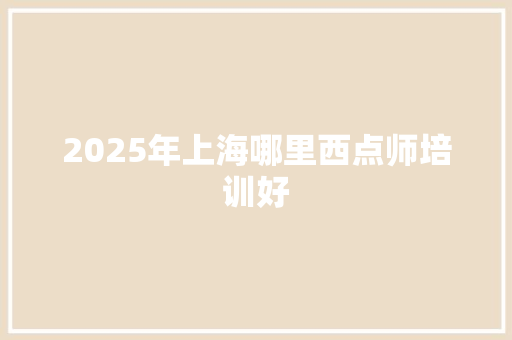 2025年上海哪里西点师培训好