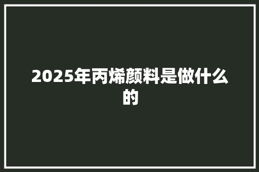 2025年丙烯颜料是做什么的