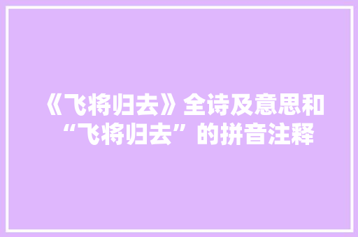 《飞将归去》全诗及意思和“飞将归去”的拼音注释 诗词鉴赏