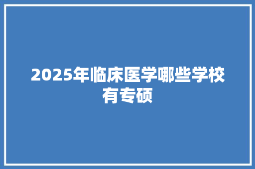 2025年临床医学哪些学校有专硕