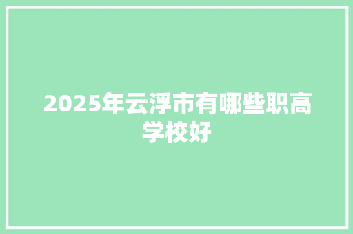 2025年云浮市有哪些职高学校好
