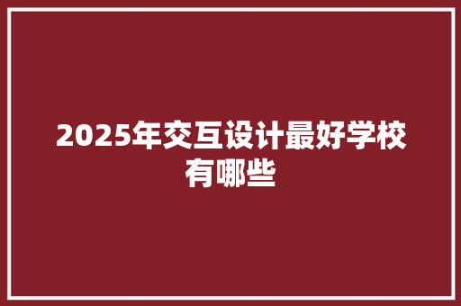 2025年交互设计最好学校有哪些