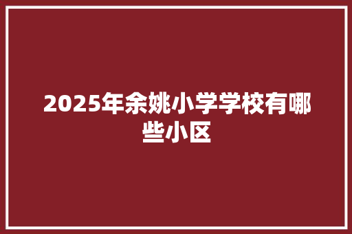 2025年余姚小学学校有哪些小区 诗词应用