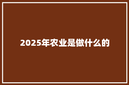 2025年农业是做什么的