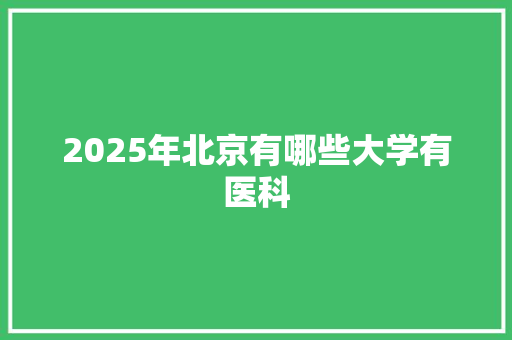 2025年北京有哪些大学有医科