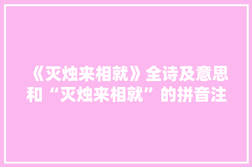 《灭烛来相就》全诗及意思和“灭烛来相就”的拼音注释