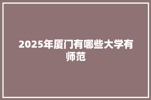 2025年厦门有哪些大学有师范