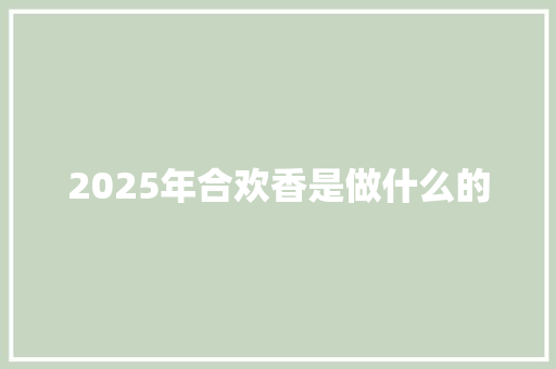 2025年合欢香是做什么的