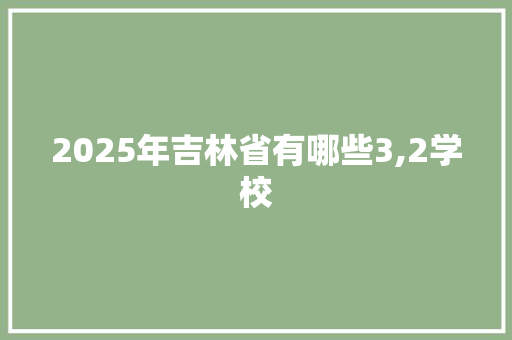 2025年吉林省有哪些3,2学校