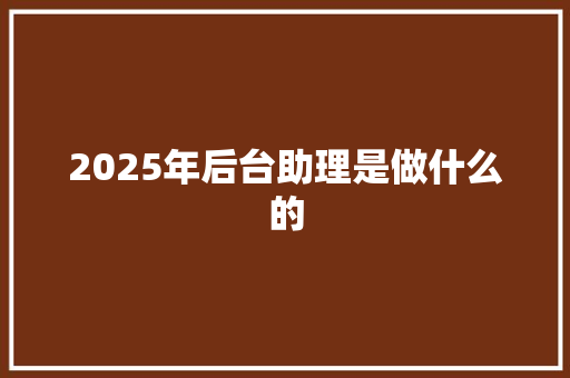 2025年后台助理是做什么的