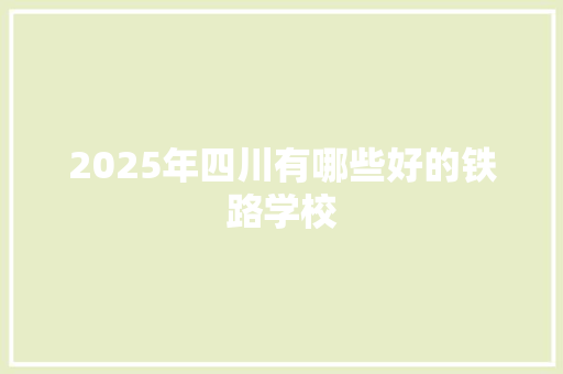 2025年四川有哪些好的铁路学校