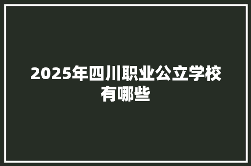 2025年四川职业公立学校有哪些