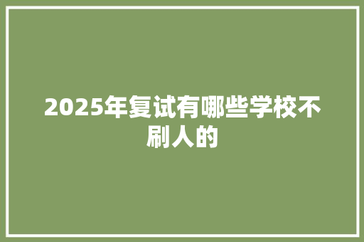 2025年复试有哪些学校不刷人的