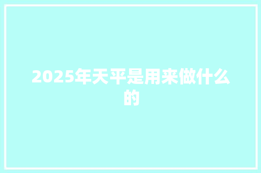 2025年天平是用来做什么的