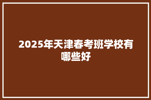 2025年天津春考班学校有哪些好