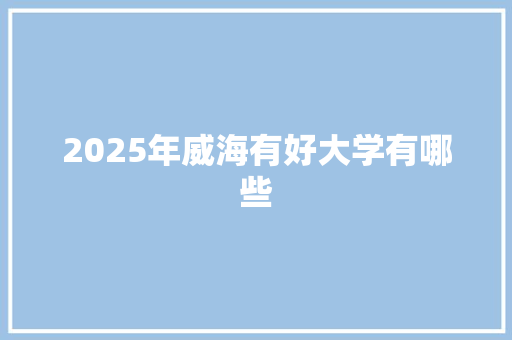 2025年威海有好大学有哪些