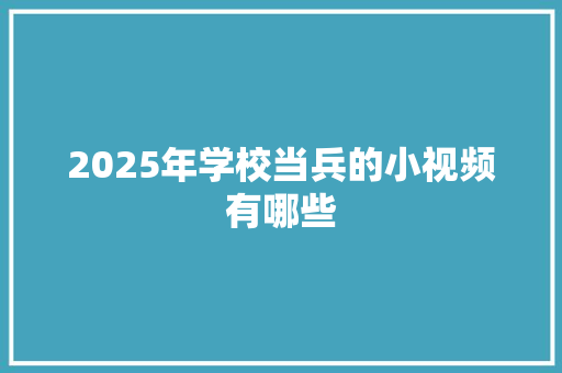 2025年学校当兵的小视频有哪些