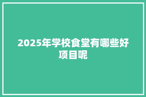 2025年学校食堂有哪些好项目呢