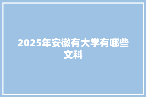 2025年安徽有大学有哪些文科