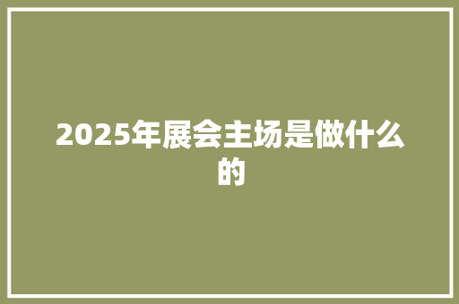 2025年展会主场是做什么的