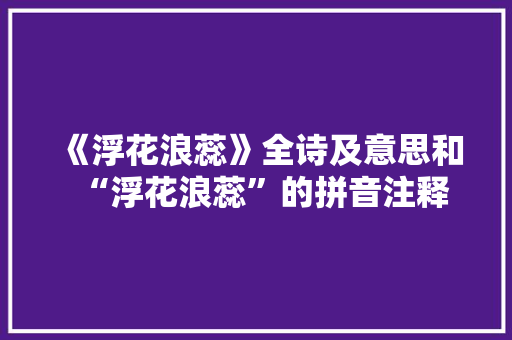《浮花浪蕊》全诗及意思和“浮花浪蕊”的拼音注释