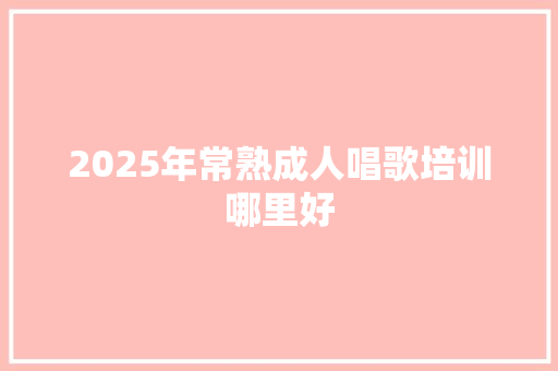 2025年常熟成人唱歌培训哪里好